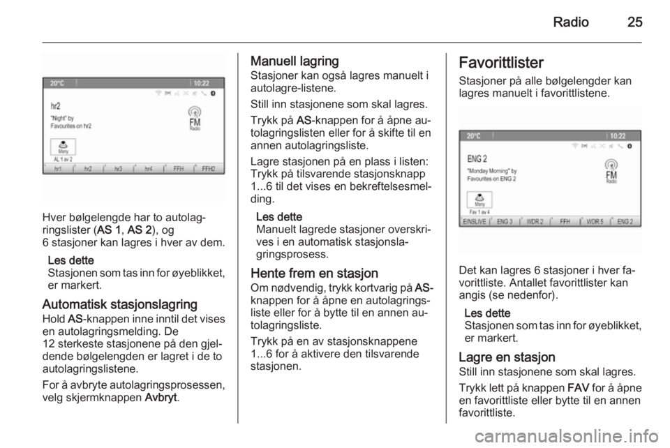 OPEL MERIVA 2015  Brukerhåndbok for infotainmentsystem Radio25
Hver bølgelengde har to autolag‐
ringslister ( AS 1, AS 2 ), og
6 stasjoner kan lagres i hver av dem.
Les dette
Stasjonen som tas inn for øyeblikket, er markert.
Automatisk stasjonslagring