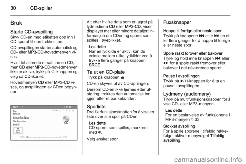 OPEL MERIVA 2015  Brukerhåndbok for infotainmentsystem 30CD-spillerBruk
Starte CD-avspilling
Skyv CD-en med etiketten opp inn i
CD-sporet til den trekkes inn.
CD-avspillingen starter automatisk og CD - eller  MP3-CD -hovedmenyen vi‐
ses.
Hvis det allere