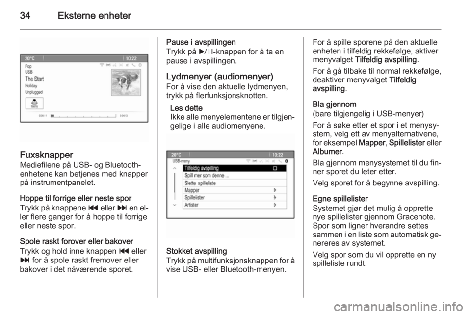 OPEL MERIVA 2015  Brukerhåndbok for infotainmentsystem 34Eksterne enheter
FuxsknapperMediefilene på USB- og Bluetooth-
enhetene kan betjenes med knapper
på instrumentpanelet.
Hoppe til forrige eller neste spor
Trykk på knappene  t eller  v en el‐
ler
