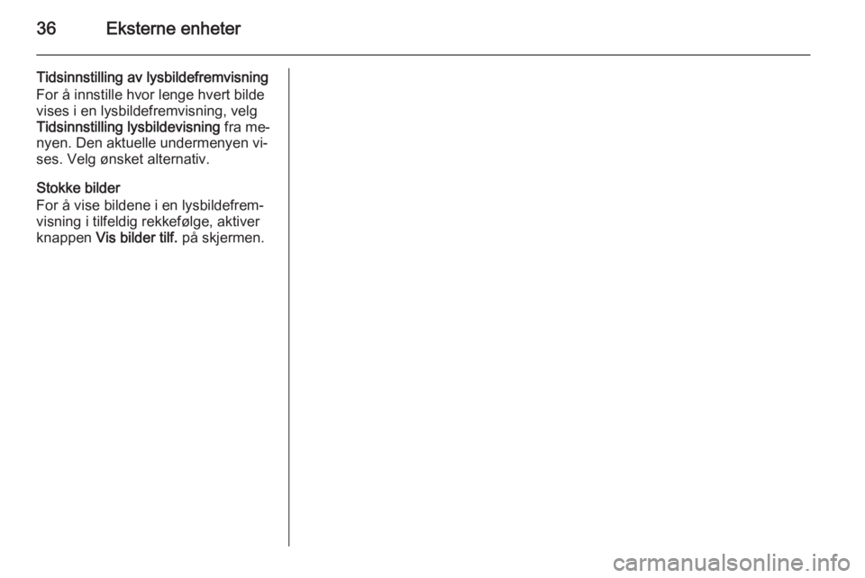 OPEL MERIVA 2015  Brukerhåndbok for infotainmentsystem 36Eksterne enheter
Tidsinnstilling av lysbildefremvisning
For å innstille hvor lenge hvert bilde
vises i en lysbildefremvisning, velg
Tidsinnstilling lysbildevisning  fra me‐
nyen. Den aktuelle und