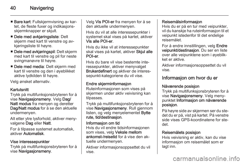 OPEL MERIVA 2015  Brukerhåndbok for infotainmentsystem 40Navigering
■Bare kart : Fullskjermvisning av kar‐
tet, de fleste fuxer og indikasjons-
skjermknapper er skjult.
■ Dele med avkjøringsliste : Delt
skjerm med kart til venstre og av‐
kjøring