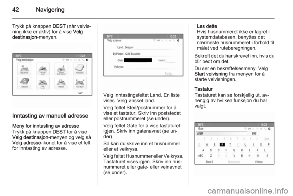 OPEL MERIVA 2015  Brukerhåndbok for infotainmentsystem 42Navigering
Trykk på knappen DEST (når veivis‐
ning ikke er aktiv) for å vise  Velg
destinasjon -menyen.
Inntasting av manuell adresse
Meny for inntasting av adresse
Trykk på knappen  DEST for 