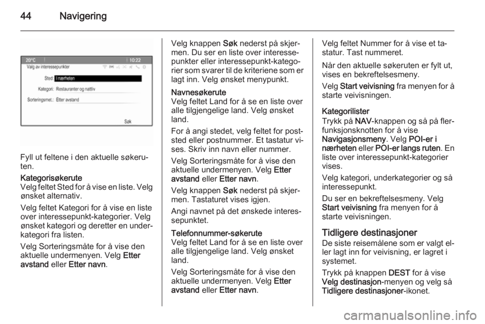 OPEL MERIVA 2015  Brukerhåndbok for infotainmentsystem 44Navigering
Fyll ut feltene i den aktuelle søkeru‐
ten.
Kategorisøkerute
Velg feltet Sted for å vise en liste. Velg ønsket alternativ.
Velg feltet Kategori for å vise en liste over interessepu