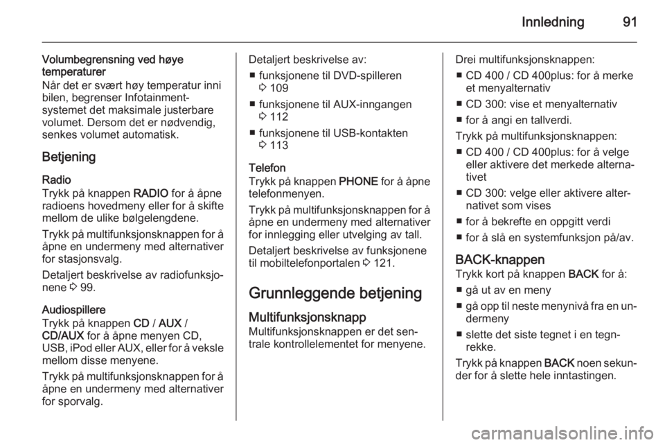 OPEL MERIVA 2015  Brukerhåndbok for infotainmentsystem Innledning91
Volumbegrensning ved høye
temperaturer
Når det er svært høy temperatur inni bilen, begrenser Infotainment-
systemet det maksimale justerbare
volumet. Dersom det er nødvendig,
senkes 