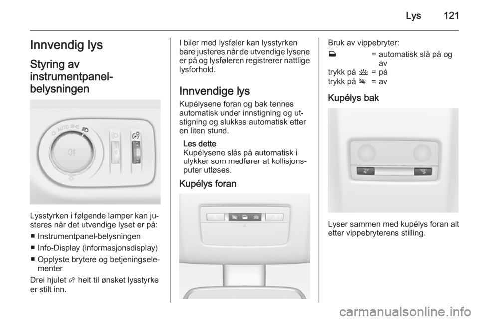 OPEL MERIVA 2015  Instruksjonsbok Lys121Innvendig lys
Styring av
instrumentpanel-
belysningen
Lysstyrken i følgende lamper kan ju‐
steres når det utvendige lyset er på:
■ Instrumentpanel-belysningen
■ Info-Display (informasjo