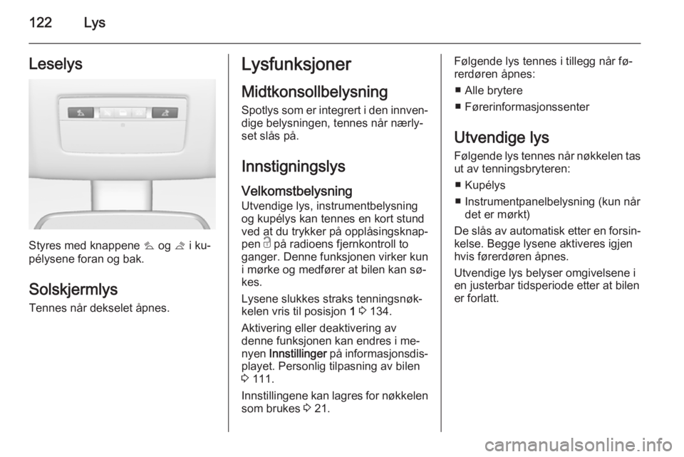 OPEL MERIVA 2015  Instruksjonsbok 122LysLeselys
Styres med knappene s og  t i ku‐
pélysene foran og bak.
SolskjermlysTennes når dekselet åpnes.
Lysfunksjoner
Midtkonsollbelysning
Spotlys som er integrert i den innven‐ dige bely
