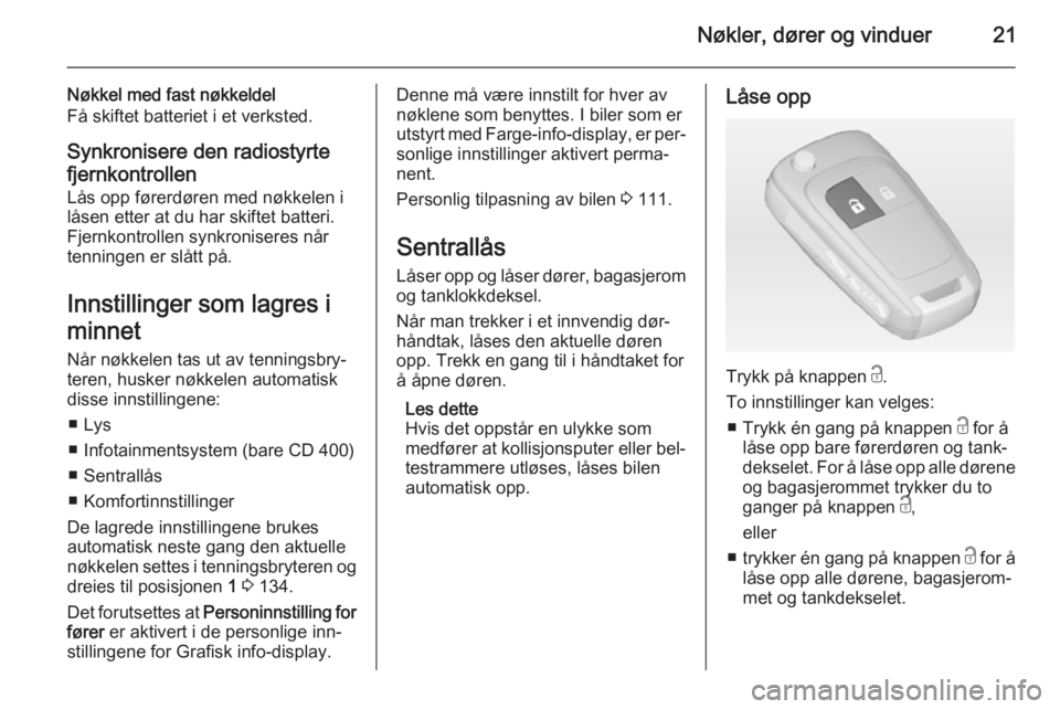 OPEL MERIVA 2015  Instruksjonsbok Nøkler, dører og vinduer21
Nøkkel med fast nøkkeldel
Få skiftet batteriet i et verksted.
Synkronisere den radiostyrte fjernkontrollen
Lås opp førerdøren med nøkkelen i
låsen etter at du har 