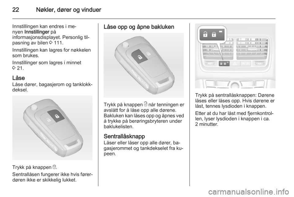 OPEL MERIVA 2015  Instruksjonsbok 22Nøkler, dører og vinduer
Innstillingen kan endres i me‐
nyen  Innstillinger  på
informasjonsdisplayet. Personlig til‐
pasning av bilen  3 111.
Innstillingen kan lagres for nøkkelen som bruke