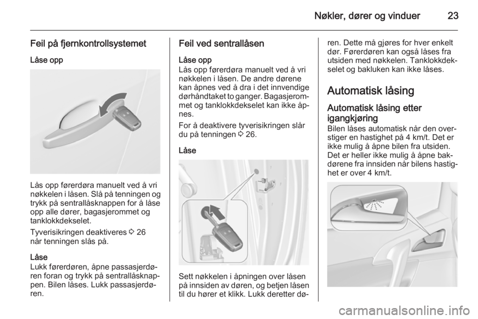 OPEL MERIVA 2015  Instruksjonsbok Nøkler, dører og vinduer23
Feil på fjernkontrollsystemetLåse opp
Lås opp førerdøra manuelt ved å vri
nøkkelen i låsen. Slå på tenningen og
trykk på sentrallåsknappen for å låse
opp all