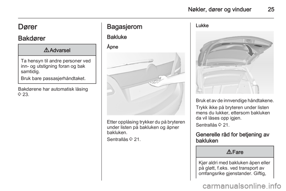 OPEL MERIVA 2015  Instruksjonsbok Nøkler, dører og vinduer25Dører
Bakdører9 Advarsel
Ta hensyn til andre personer ved
inn- og utstigning foran og bak
samtidig.
Bruk bare passasjerhåndtaket.
Bakdørene har automatisk låsing
3  23