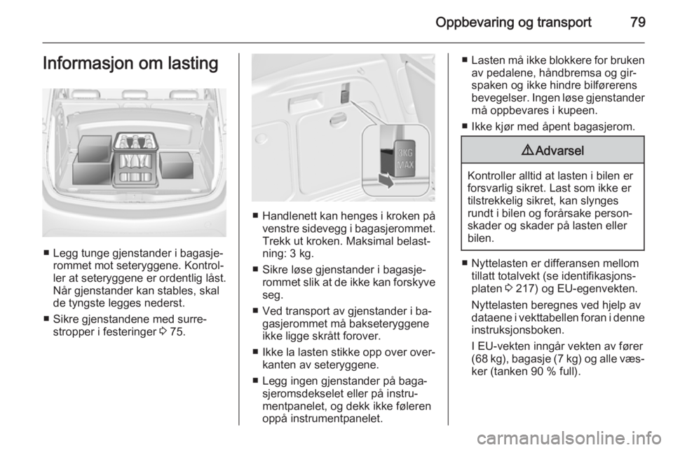 OPEL MERIVA 2015  Instruksjonsbok Oppbevaring og transport79Informasjon om lasting
■ Legg tunge gjenstander i bagasje‐rommet mot seteryggene. Kontrol‐
ler at seteryggene er ordentlig låst.
Når gjenstander kan stables, skal
de 