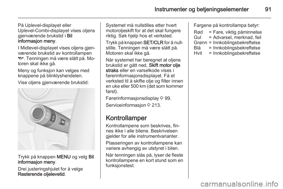 OPEL MERIVA 2015  Instruksjonsbok Instrumenter og betjeningselementer91
På Uplevel-displayet eller
Uplevel-Combi-displayet vises oljens
gjenværende brukstid i  Bil
informasjon meny .
I Midlevel -displayet vises oljens gjen‐
væren