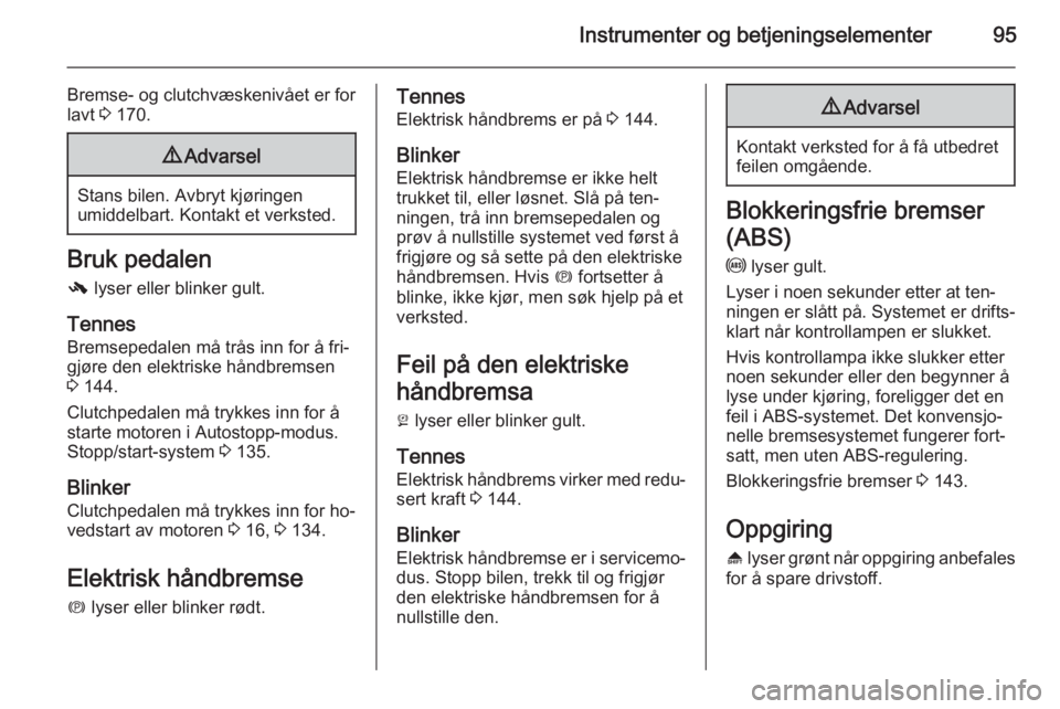 OPEL MERIVA 2015  Instruksjonsbok Instrumenter og betjeningselementer95
Bremse- og clutchvæskenivået er for
lavt  3 170.9 Advarsel
Stans bilen. Avbryt kjøringen
umiddelbart. Kontakt et verksted.
Bruk pedalen
-  lyser eller blinker 