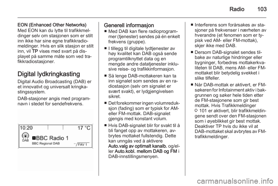 OPEL MERIVA 2015.5  Brukerhåndbok for infotainmentsystem Radio103
EON (Enhanced Other Networks)
Med EON kan du lytte til trafikkmel‐
dinger selv om stasjonen som er stilt
inn ikke har sine egne trafikkradio‐
meldinger. Hvis en slik stasjon er stilt inn,