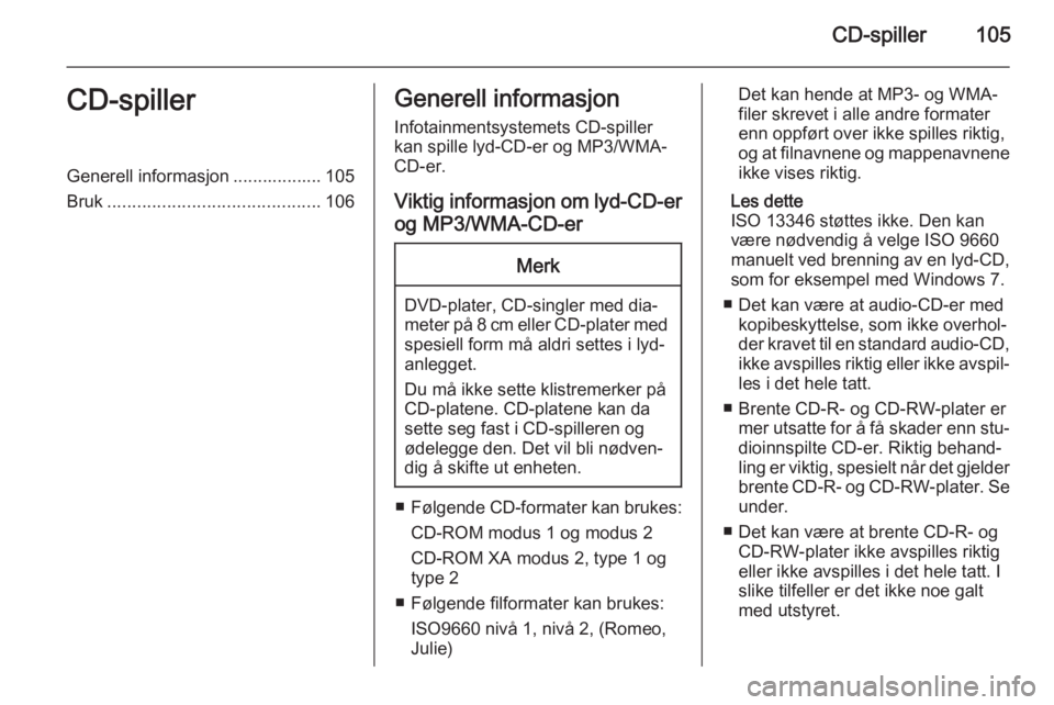 OPEL MERIVA 2015.5  Brukerhåndbok for infotainmentsystem CD-spiller105CD-spillerGenerell informasjon .................. 105
Bruk ........................................... 106Generell informasjon
Infotainmentsystemets CD-spiller
kan spille lyd-CD-er og MP3