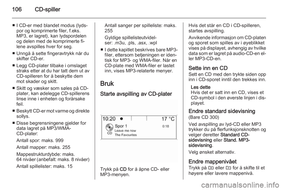 OPEL MERIVA 2015.5  Brukerhåndbok for infotainmentsystem 106CD-spiller
■ I CD-er med blandet modus (lyds‐por og komprimerte filer, f.eks.
MP3, er lagret), kan lydspordelen
og delen med de komprimerte fi‐
lene avspilles hver for seg.
■ Unngå å sett