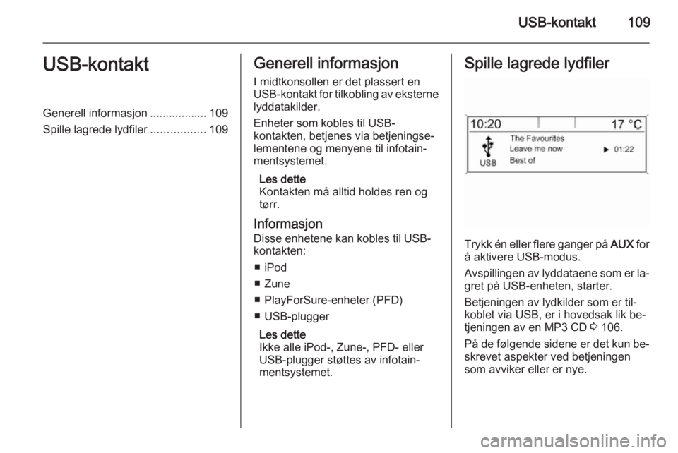 OPEL MERIVA 2015.5 Brukerhåndbok for infotainmentsystem USB-kontakt109USB-kontaktGenerell informasjon .................. 109
Spille lagrede lydfiler .................109Generell informasjon
I midtkonsollen er det plassert en
USB-kontakt for tilkobling av e OPEL MERIVA 2015.5 Brukerhåndbok for infotainmentsystem USB-kontakt109USB-kontaktGenerell informasjon .................. 109
Spille lagrede lydfiler .................109Generell informasjon
I midtkonsollen er det plassert en
USB-kontakt for tilkobling av e