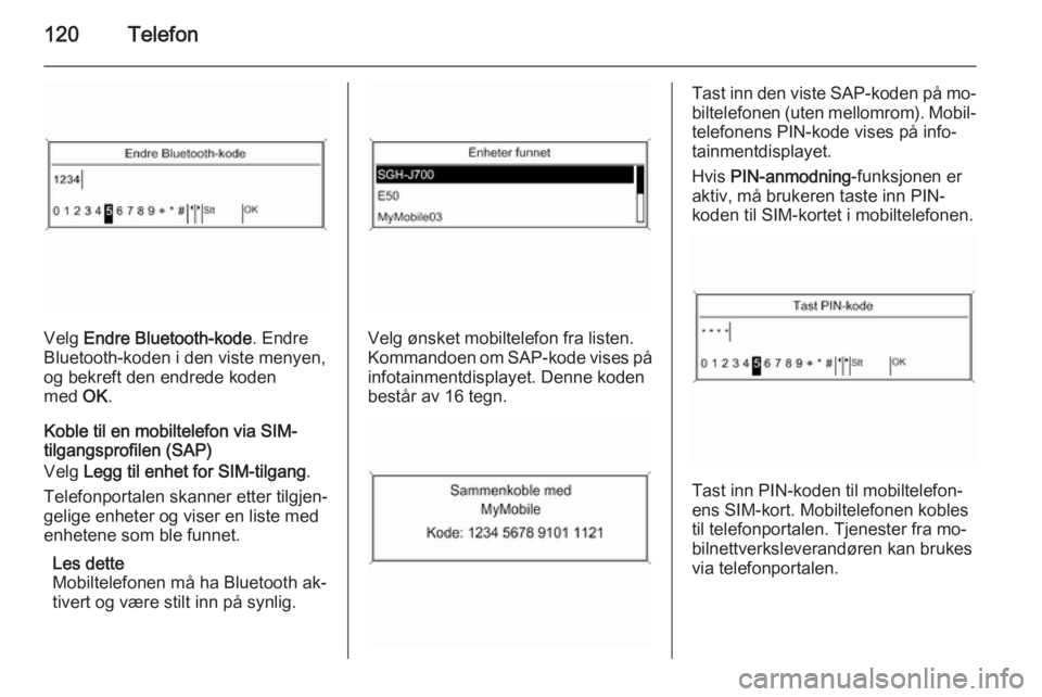 OPEL MERIVA 2015.5 Brukerhåndbok for infotainmentsystem 120Telefon
Velg Endre Bluetooth-kode . Endre
Bluetooth-koden i den viste menyen,
og bekreft den endrede koden
med OK.
Koble til en mobiltelefon via SIM-
tilgangsprofilen (SAP)
Velg Legg til enhet fo OPEL MERIVA 2015.5 Brukerhåndbok for infotainmentsystem 120Telefon
Velg Endre Bluetooth-kode . Endre
Bluetooth-koden i den viste menyen,
og bekreft den endrede koden
med OK.
Koble til en mobiltelefon via SIM-
tilgangsprofilen (SAP)
Velg Legg til enhet fo