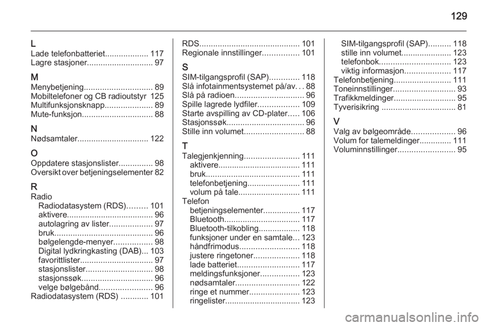 OPEL MERIVA 2015.5 Brukerhåndbok for infotainmentsystem 129
L
Lade telefonbatteriet ...................117
Lagre stasjoner ............................. 97
M
Menybetjening .............................. 89
Mobiltelefoner og CB radioutstyr 125
Multifunksjo OPEL MERIVA 2015.5 Brukerhåndbok for infotainmentsystem 129
L
Lade telefonbatteriet ...................117
Lagre stasjoner ............................. 97
M
Menybetjening .............................. 89
Mobiltelefoner og CB radioutstyr 125
Multifunksjo