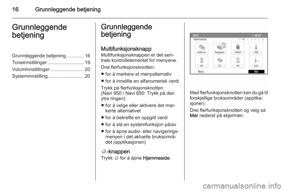 OPEL MERIVA 2015.5  Brukerhåndbok for infotainmentsystem 16Grunnleggende betjeningGrunnleggende
betjeningGrunnleggende betjening ............16
Toneinnstillinger ........................... 19
Voluminnstillinger ......................... 20
Systeminnstillin