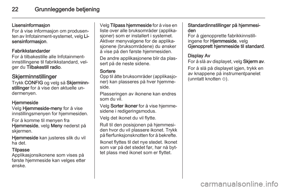 OPEL MERIVA 2015.5  Brukerhåndbok for infotainmentsystem 22Grunnleggende betjening
Lisensinformasjon
For å vise informasjon om produsen‐
ten av Infotainment-systemet, velg  Li‐
sensinformasjon .
Fabrikkstandarder
For å tilbakestille alle Infotainment-