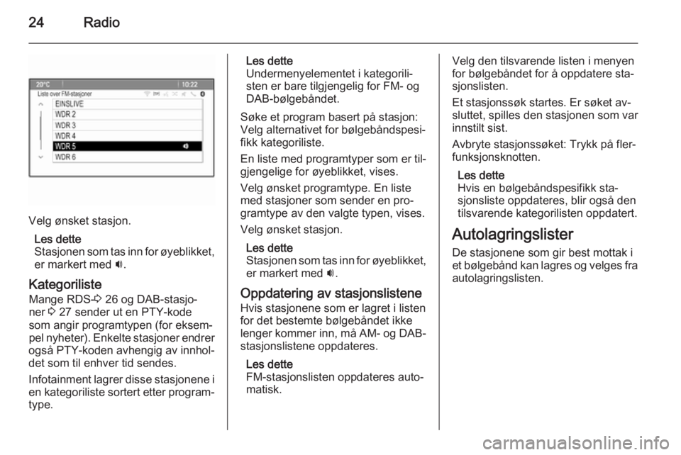OPEL MERIVA 2015.5  Brukerhåndbok for infotainmentsystem 24Radio
Velg ønsket stasjon.Les dette
Stasjonen som tas inn for øyeblikket, er markert med  i.
Kategoriliste Mange RDS- 3 26 og DAB-stasjo‐
ner  3 27 sender ut en PTY-kode
som angir programtypen (