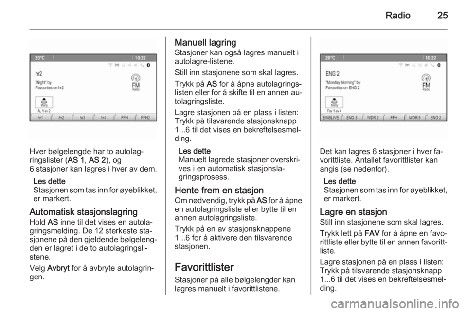 OPEL MERIVA 2015.5  Brukerhåndbok for infotainmentsystem Radio25
Hver bølgelengde har to autolag‐
ringslister ( AS 1, AS 2 ), og
6 stasjoner kan lagres i hver av dem.
Les dette
Stasjonen som tas inn for øyeblikket, er markert.
Automatisk stasjonslagring