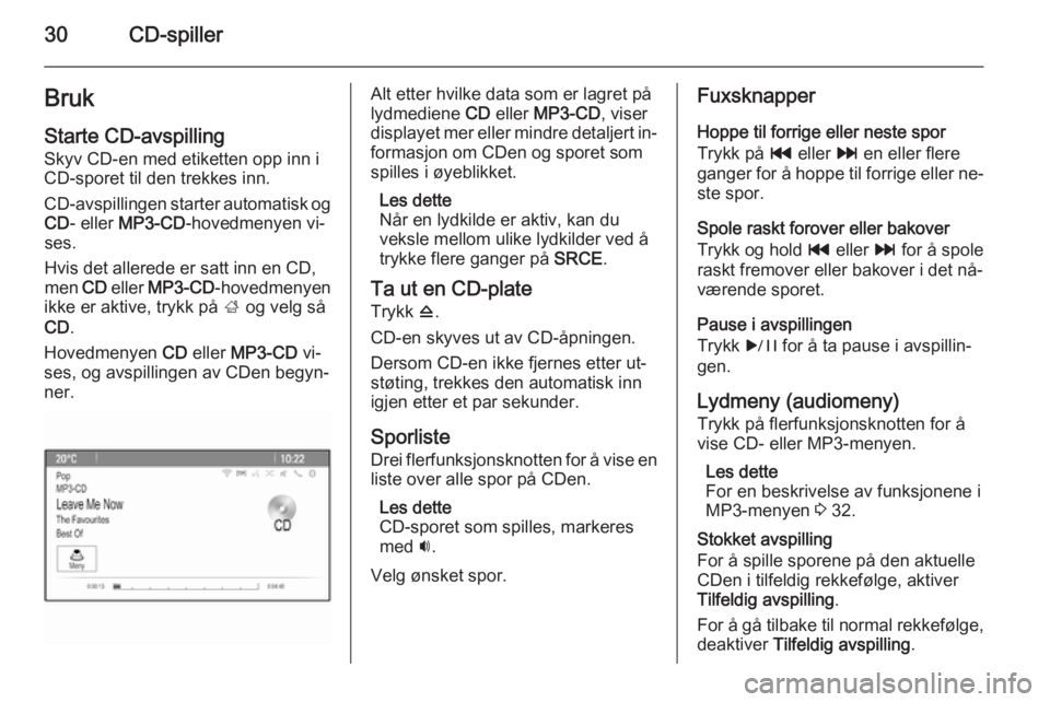 OPEL MERIVA 2015.5  Brukerhåndbok for infotainmentsystem 30CD-spillerBruk
Starte CD-avspilling
Skyv CD-en med etiketten opp inn i
CD-sporet til den trekkes inn.
CD-avspillingen starter automatisk og CD - eller  MP3-CD -hovedmenyen vi‐
ses.
Hvis det allere