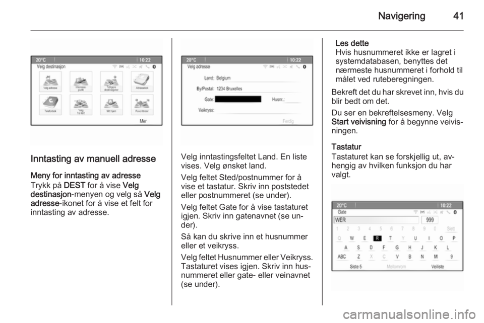 OPEL MERIVA 2015.5  Brukerhåndbok for infotainmentsystem Navigering41
Inntasting av manuell adresse
Meny for inntasting av adresse
Trykk på  DEST for å vise  Velg
destinasjon -menyen og velg så  Velg
adresse -ikonet for å vise et felt for
inntasting av 