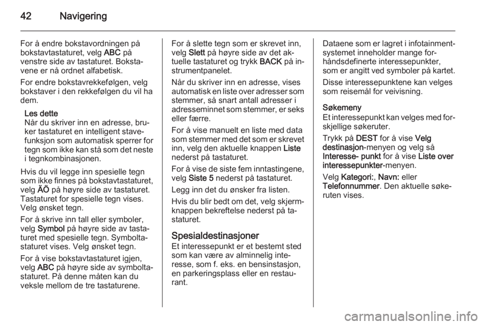 OPEL MERIVA 2015.5  Brukerhåndbok for infotainmentsystem 42Navigering
For å endre bokstavordningen på
bokstavtastaturet, velg  ABC på
venstre side av tastaturet. Boksta‐
vene er nå ordnet alfabetisk.
For endre bokstavrekkefølgen, velg
bokstaver i den