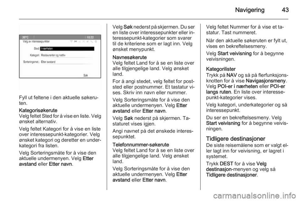 OPEL MERIVA 2015.5  Brukerhåndbok for infotainmentsystem Navigering43
Fyll ut feltene i den aktuelle søkeru‐
ten.
Kategorisøkerute
Velg feltet Sted for å vise en liste. Velg ønsket alternativ.
Velg feltet Kategori for å vise en liste over interessepu