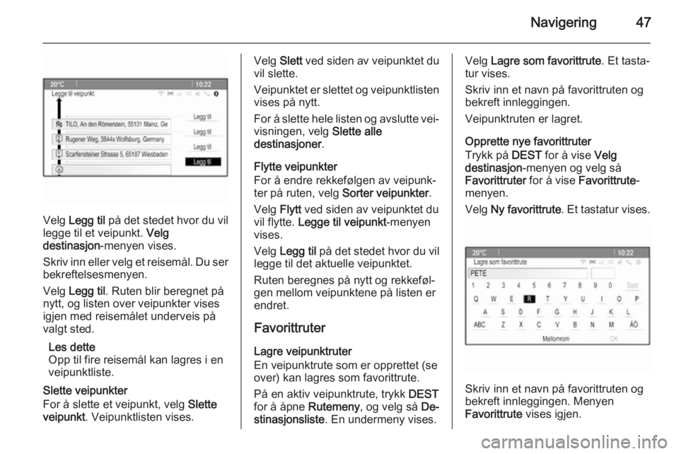 OPEL MERIVA 2015.5  Brukerhåndbok for infotainmentsystem Navigering47
Velg Legg til  på det stedet hvor du vil
legge til et veipunkt.  Velg
destinasjon -menyen vises.
Skriv inn eller velg et reisemål. Du ser bekreftelsesmenyen.
Velg  Legg til . Ruten blir