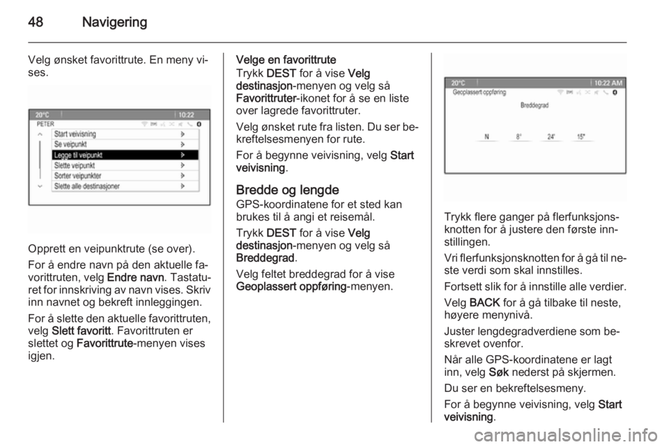 OPEL MERIVA 2015.5  Brukerhåndbok for infotainmentsystem 48Navigering
Velg ønsket favorittrute. En meny vi‐
ses.
Opprett en veipunktrute (se over).
For å endre navn på den aktuelle fa‐
vorittruten, velg  Endre navn. Tastatu‐
ret for innskriving av 