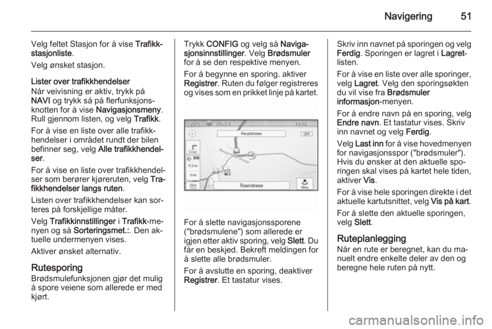 OPEL MERIVA 2015.5  Brukerhåndbok for infotainmentsystem Navigering51
Velg feltet Stasjon for å vise Trafikk‐
stasjonliste .
Velg ønsket stasjon.
Lister over trafikkhendelser
Når veivisning er aktiv, trykk på
NAVI  og trykk så på flerfunksjons‐
kn