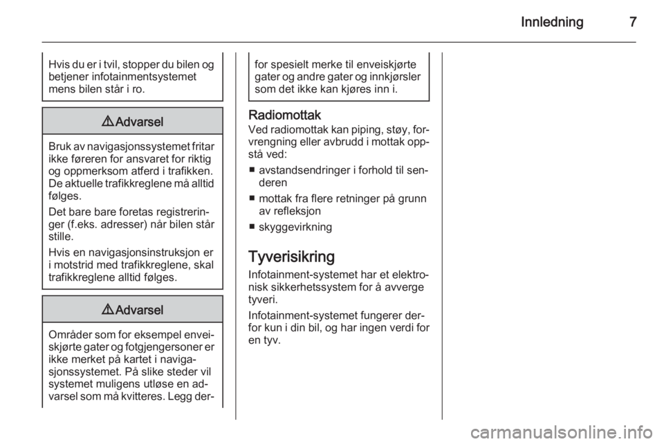 OPEL MERIVA 2015.5  Brukerhåndbok for infotainmentsystem Innledning7Hvis du er i tvil, stopper du bilen ogbetjener infotainmentsystemet
mens bilen står i ro.9 Advarsel
Bruk av navigasjonssystemet fritar
ikke føreren for ansvaret for riktig
og oppmerksom a