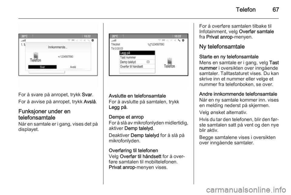 OPEL MERIVA 2015.5 Brukerhåndbok for infotainmentsystem Telefon67
For å svare på anropet, trykk Svar.
For å avvise på anropet, trykk Avslå.
Funksjoner under en
telefonsamtale
Når en samtale er i gang, vises det på
displayet.Avslutte en telefonsamta OPEL MERIVA 2015.5 Brukerhåndbok for infotainmentsystem Telefon67
For å svare på anropet, trykk Svar.
For å avvise på anropet, trykk Avslå.
Funksjoner under en
telefonsamtale
Når en samtale er i gang, vises det på
displayet.Avslutte en telefonsamta