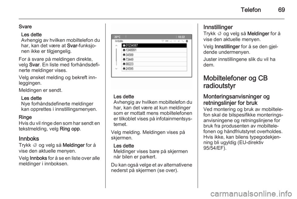 OPEL MERIVA 2015.5  Brukerhåndbok for infotainmentsystem Telefon69
SvareLes dette
Avhengig av hvilken mobiltelefon du har, kan det være at  Svar-funksjo‐
nen ikke er tilgjengelig.
For å svare på meldingen direkte,
velg  Svar. En liste med forhåndsdefi