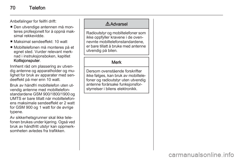 OPEL MERIVA 2015.5  Brukerhåndbok for infotainmentsystem 70Telefon
Anbefalinger for feilfri drift:■ Den utvendige antennen må mon‐ teres profesjonelt for å oppnå mak‐
simal rekkevidde.
■ Maksimal sendeeffekt: 10 watt
■ Mobiltelefonen må monter