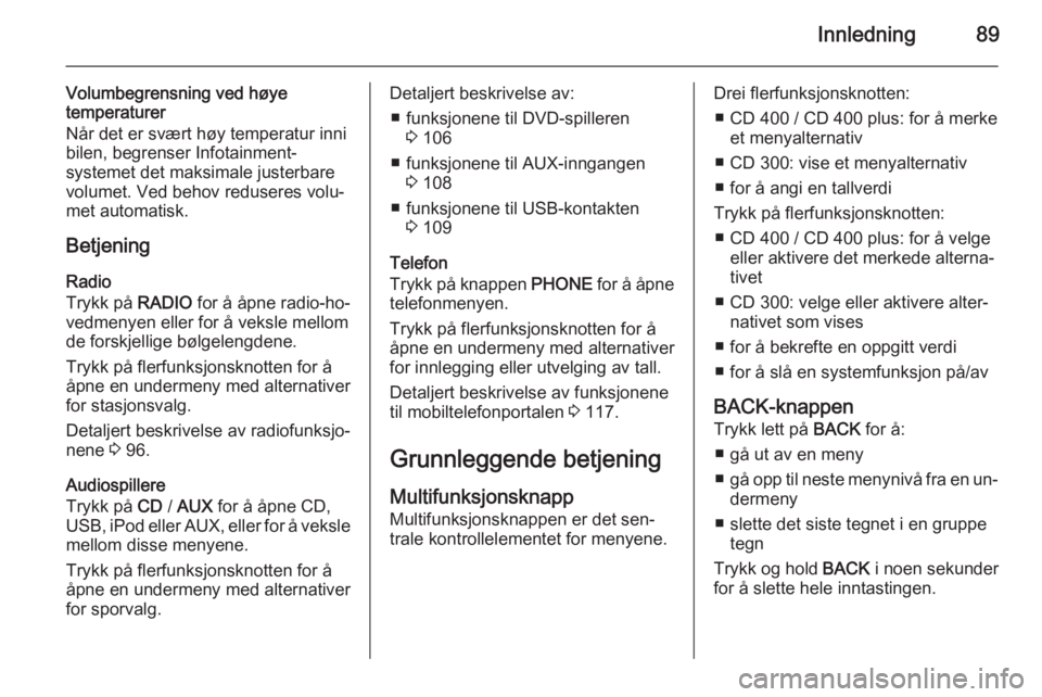 OPEL MERIVA 2015.5  Brukerhåndbok for infotainmentsystem Innledning89
Volumbegrensning ved høye
temperaturer
Når det er svært høy temperatur inni bilen, begrenser Infotainment-
systemet det maksimale justerbare
volumet. Ved behov reduseres volu‐
met a