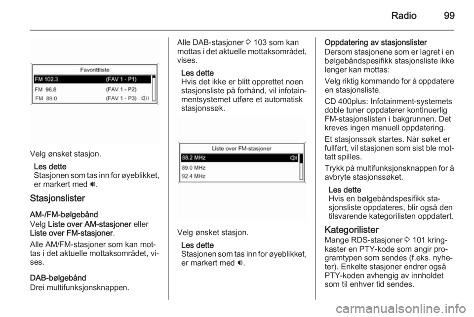 OPEL MERIVA 2015.5  Brukerhåndbok for infotainmentsystem Radio99
Velg ønsket stasjon.Les dette
Stasjonen som tas inn for øyeblikket, er markert med  i.
Stasjonslister
AM-/FM-bølgebånd
Velg  Liste over AM-stasjoner  eller
Liste over FM-stasjoner .
Alle A