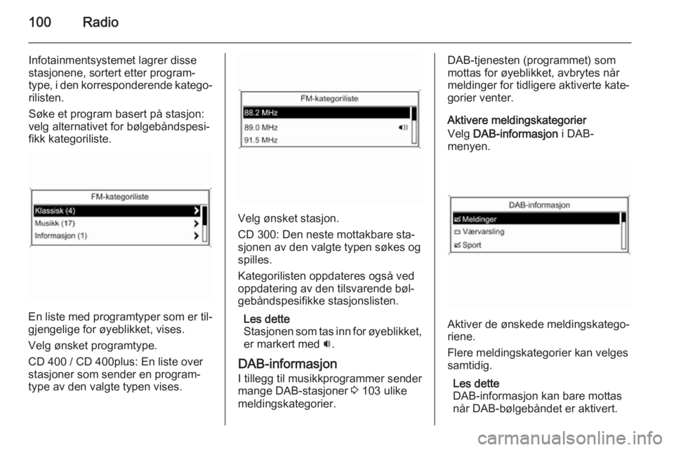 OPEL MERIVA 2015.5  Brukerhåndbok for infotainmentsystem 100Radio
Infotainmentsystemet lagrer disse
stasjonene, sortert etter program‐
type, i den korresponderende katego‐
rilisten.
Søke et program basert på stasjon:
velg alternativet for bølgebånds