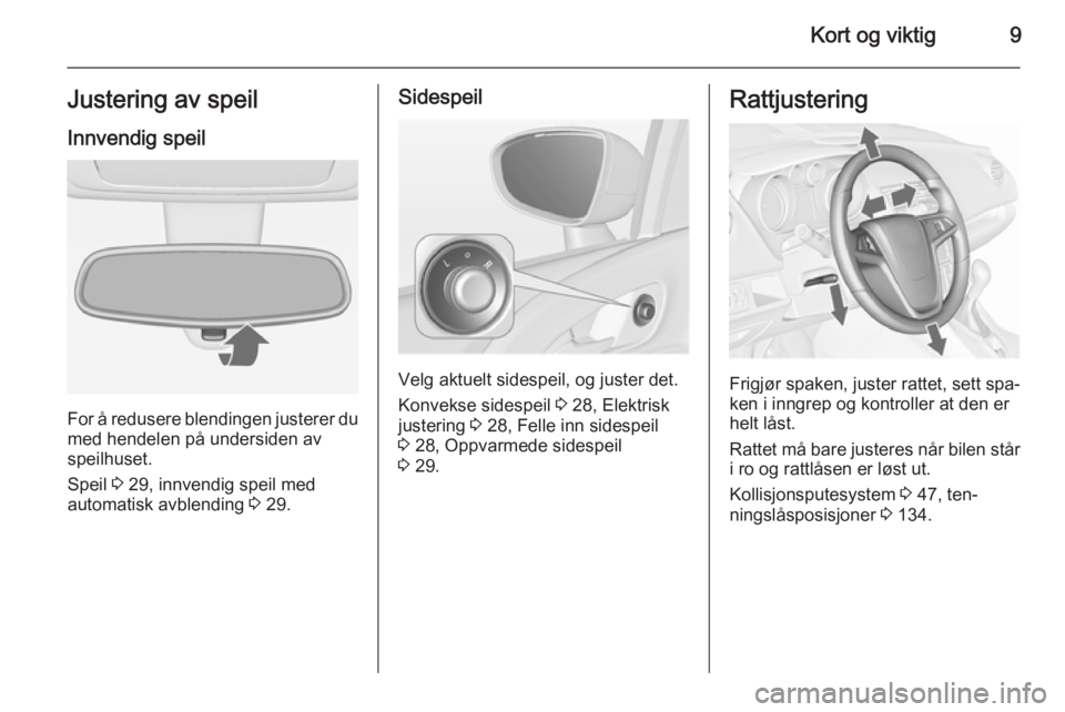 OPEL MERIVA 2015.5  Instruksjonsbok Kort og viktig9Justering av speilInnvendig speil
For å redusere blendingen justerer dumed hendelen på undersiden avspeilhuset.
Speil  3 29, innvendig speil med
automatisk avblending  3 29.
Sidespeil