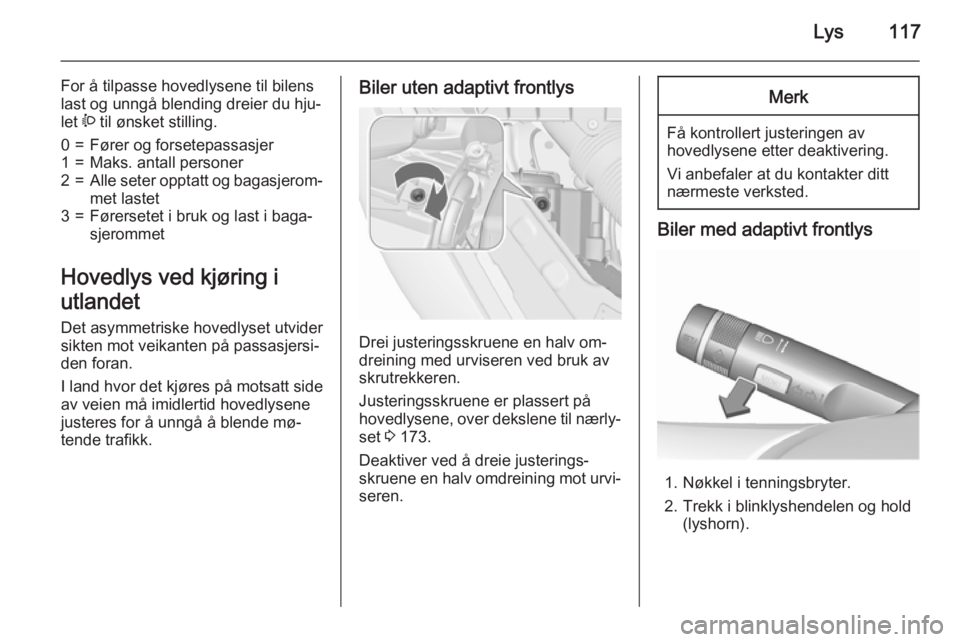 OPEL MERIVA 2015.5  Instruksjonsbok Lys117
For å tilpasse hovedlysene til bilens
last og unngå blending dreier du hju‐
let  ? til ønsket stilling.0=Fører og forsetepassasjer1=Maks. antall personer2=Alle seter opptatt og bagasjerom