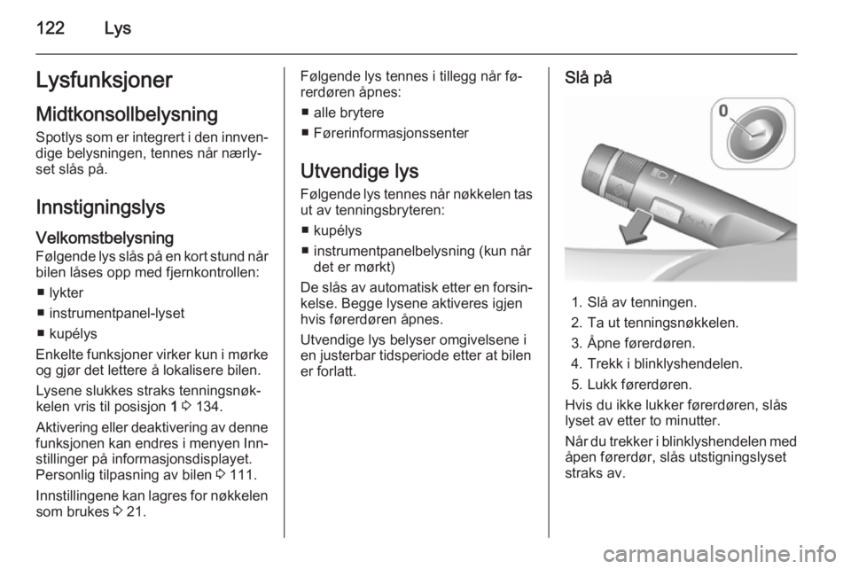 OPEL MERIVA 2015.5  Instruksjonsbok 122LysLysfunksjonerMidtkonsollbelysning Spotlys som er integrert i den innven‐
dige belysningen, tennes når nærly‐
set slås på.
Innstigningslys Velkomstbelysning Følgende lys slås på en kor