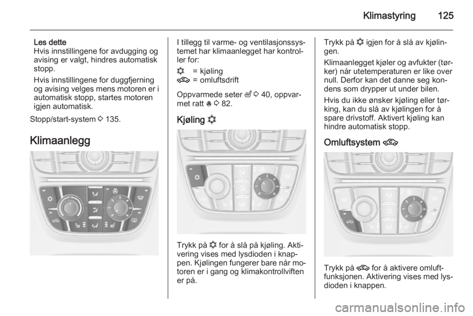 OPEL MERIVA 2015.5  Instruksjonsbok Klimastyring125
Les dette
Hvis innstillingene for avdugging og avising er valgt, hindres automatisk
stopp.
Hvis innstillingene for duggfjerning
og avising velges mens motoren er i automatisk stopp, st