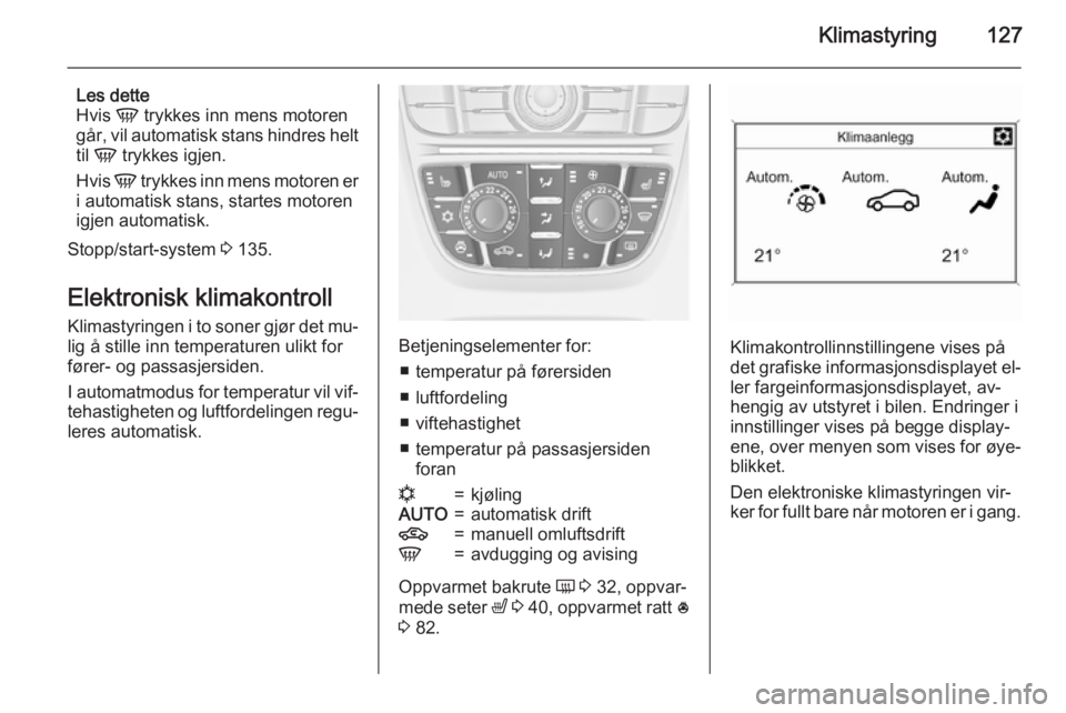 OPEL MERIVA 2015.5  Instruksjonsbok Klimastyring127
Les dette
Hvis  V trykkes inn mens motoren
går, vil automatisk stans hindres helt
til  V  trykkes igjen.
Hvis  V trykkes inn mens motoren er
i automatisk stans, startes motoren
igjen 