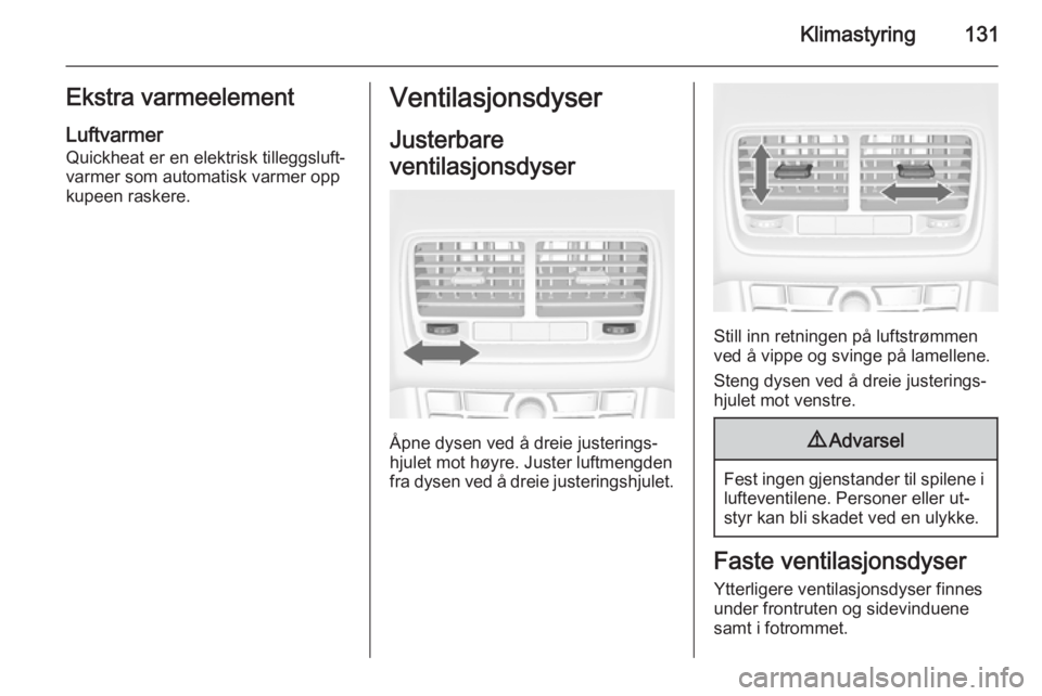 OPEL MERIVA 2015.5 Instruksjonsbok Klimastyring131Ekstra varmeelementLuftvarmer
Quickheat er en elektrisk tilleggsluft‐
varmer som automatisk varmer opp
kupeen raskere.Ventilasjonsdyser
Justerbare
ventilasjonsdyser
Åpne dysen ved å OPEL MERIVA 2015.5 Instruksjonsbok Klimastyring131Ekstra varmeelementLuftvarmer
Quickheat er en elektrisk tilleggsluft‐
varmer som automatisk varmer opp
kupeen raskere.Ventilasjonsdyser
Justerbare
ventilasjonsdyser
Åpne dysen ved å