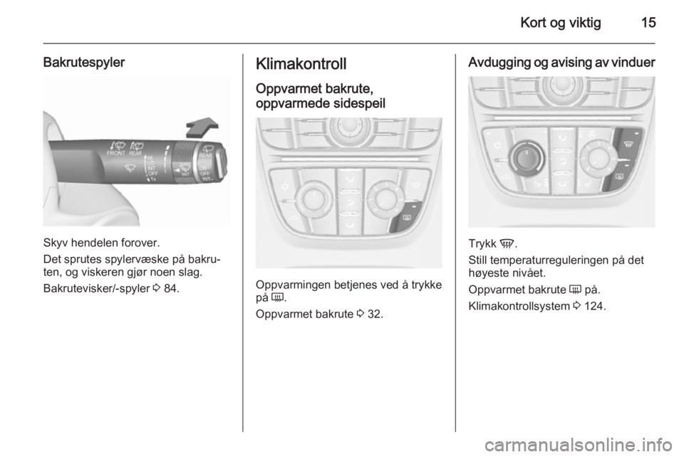 OPEL MERIVA 2015.5  Instruksjonsbok Kort og viktig15
Bakrutespyler
Skyv hendelen forover.
Det sprutes spylervæske på bakru‐
ten, og viskeren gjør noen slag.
Bakrutevisker/-spyler  3 84.
Klimakontroll
Oppvarmet bakrute,
oppvarmede s