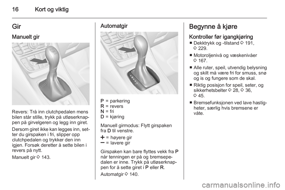 OPEL MERIVA 2015.5  Instruksjonsbok 16Kort og viktigGir
Manuelt gir
Revers: Trå inn clutchpedalen mens
bilen står stille, trykk på utløserknap‐
pen på girvelgeren og legg inn giret.
Dersom giret ikke kan legges inn, set‐ ter du