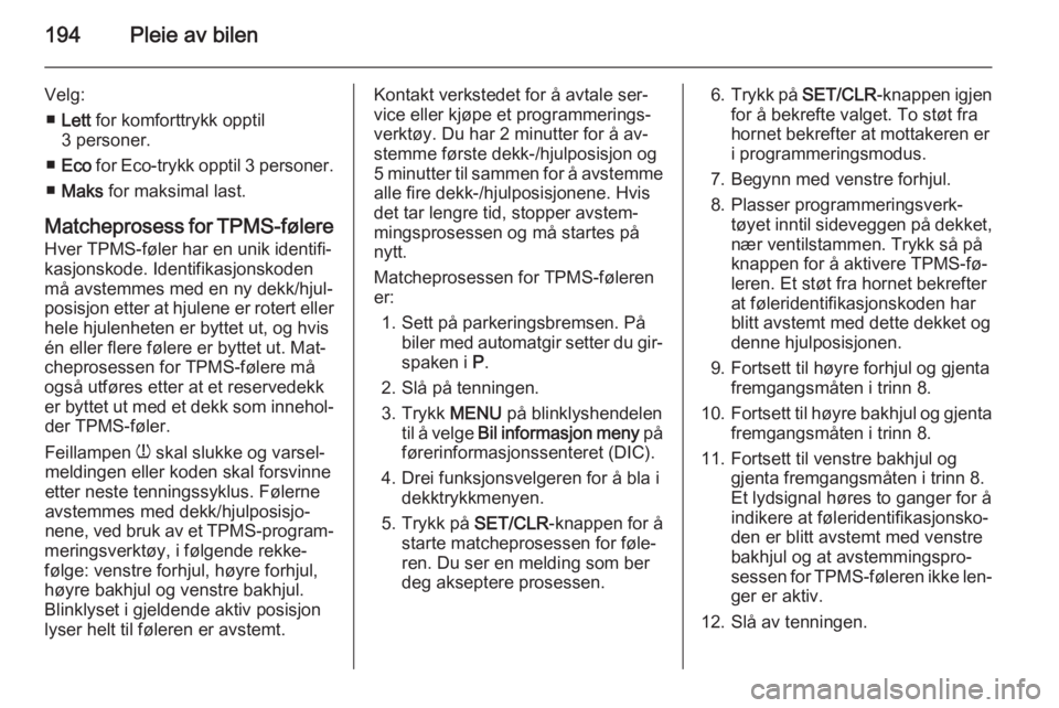 OPEL MERIVA 2015.5  Instruksjonsbok 194Pleie av bilen
Velg:■ Lett  for komforttrykk opptil
3 personer.
■ Eco  for Eco-trykk opptil 3 personer .
■ Maks  for maksimal last.
Matcheprosess for TPMS-følere Hver TPMS-føler har en unik